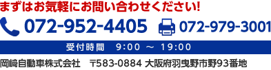 まずはお気軽にお問い合わせください！　TEL:０７２－９５２－４４０５　FAX:０７２－９７９－３００１　受付時間 平日00:00～00:00 土日祝00:00～00:00　岡﨑自動車株式会社　〒583-0884 大阪府羽曳野市野93番地