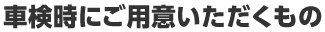 車検時にご用意いただくもの