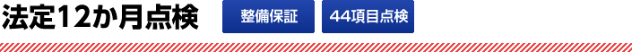 法定12か月点検　整備保証、44項目点検