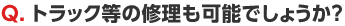 Q. トラック等の修理も可能でしょうか？